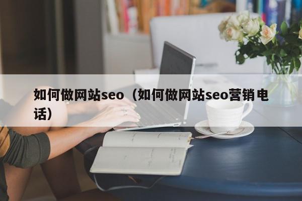 如何做網(wǎng)站seo（如何做網(wǎng)站seo營銷電話）