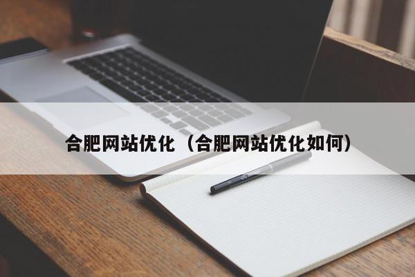 合肥網(wǎng)站優(yōu)化（合肥網(wǎng)站優(yōu)化如何）