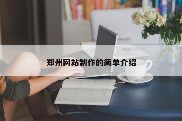 鄭州網(wǎng)站制作的簡單介紹