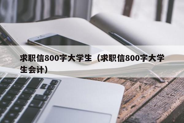 求職信800字大學(xué)生（求職信800字大學(xué)生會計）