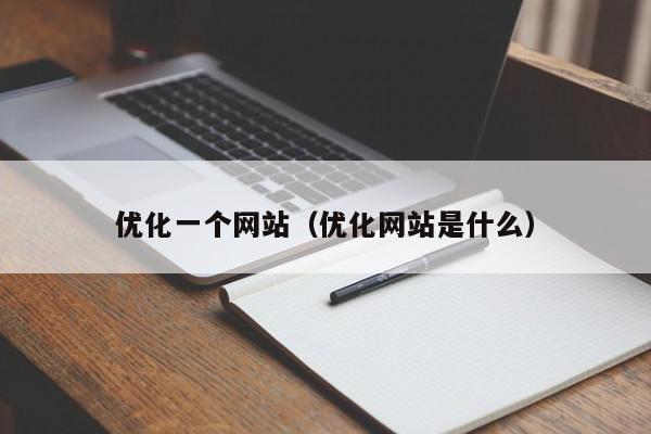 優(yōu)化一個(gè)網(wǎng)站（優(yōu)化網(wǎng)站是什么）