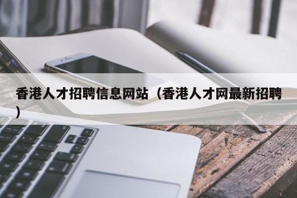 香港人才招聘信息網(wǎng)站（香港人才網(wǎng)最新招聘）