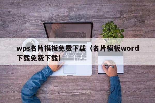 wps名片模板免費(fèi)下載（名片模板word下載免費(fèi)下載）